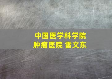 中国医学科学院肿瘤医院 雷文东